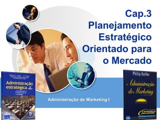 LOGO
Cap.3
Planejamento
Estratégico
Orientado para
o Mercado
Administração de Marketing I
 