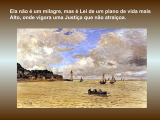 Ela não é um milagre, mas é Lei de um plano de vida mais Alto, onde vigora uma Justiça que não atraiçoa. 