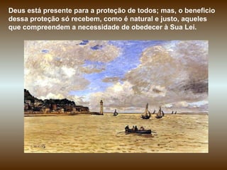 Deus está presente para a proteção de todos; mas, o beneficio dessa proteção só recebem, como é natural e justo, aqueles que compreendem a necessidade de obedecer à Sua Lei.  