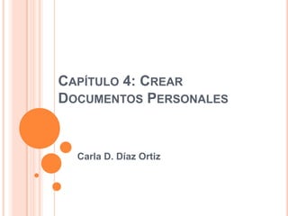CAPÍTULO 4: CREAR
DOCUMENTOS PERSONALES


  Carla D. Díaz Ortiz
 