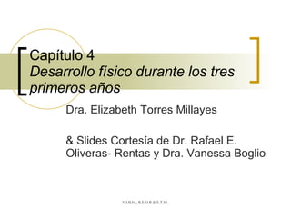 Capítulo 4 Desarrollo físico durante los tres primeros años Dra. Elizabeth Torres Millayes  & Slides Cortesía de Dr. Rafael E. Oliveras- Rentas y Dra. Vanessa Boglio 