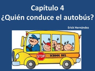 Capítulo 4
¿Quién conduce el autobús?
Erick Hernández

 