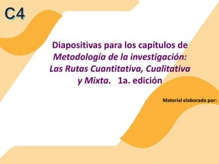 Material elaborado por:
Diapositivas para los capítulos de
Metodología de la investigación:
Las Rutas Cuantitativa, Cualitativa
y Mixta. 1a. edición
 