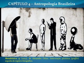 CAPÍTULO 4 – Antropologia Brasileira
Metabiótica 13 (2003), de Alexandre Orion. Intervenção pictórica (graffiti)
seguida de registro fotográfico.
 