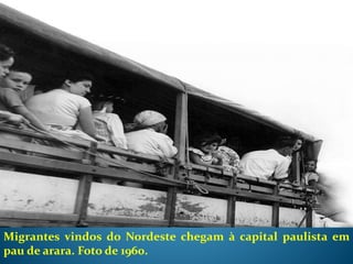 Migrantes vindos do Nordeste chegam à capital paulista em
pau de arara. Foto de 1960.
 