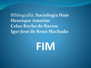 FIM
Bibliografia: Sociologia Hoje
Henrique Amorim
Celso Rocha de Barros
Igor José de Renó Machado
 
