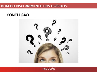 DOM DO DISCERNIMENTO DOS ESPÍRITOS
RCC GOIÁS
CONCLUSÃO
 