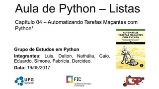 Grupo de Estudos em Python
Integrantes: Luis, Dalton, Nathália, Caio,
Eduardo, Simone, Fabrícia, Dercideo.
Data: 19/05/2017
Aula de Python – Listas
Capítulo 04 – Automatizando Tarefas Maçantes com
Python¹
 
