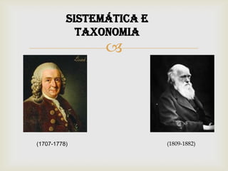 
SISTEMÁTICA E
TAXONOMIA
(1707-1778) (1809-1882)
 