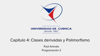 Paúl Arévalo
Programación 3
Capítulo 4: Clases derivadas y Polimorfismo
 