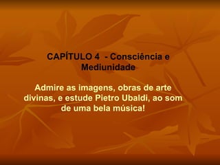 Admire as imagens, obras de arte divinas, e estude Pietro Ubaldi, ao som de uma bela música! CAPÍTULO 4  - Consciência e Mediunidade 