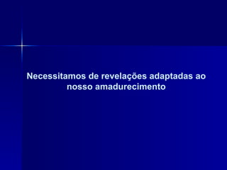 Necessitamos de revelações adaptadas ao nosso amadurecimento 