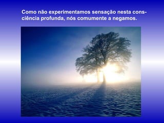 Como não experimentamos sensação nesta cons-ciência profunda, nós comumente a negamos. 