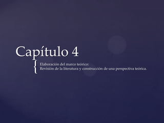 Capítulo 4

{

Elaboración del marco teórico:
Revisión de la literatura y construcción de una perspectiva teórica.

 