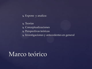

Expone y analiza:



Teorías
Conceptualizaciones
Perspectivas teóricas
Investigaciones y antecedentes en general





Marco teórico

 