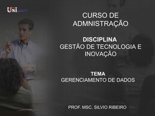 CURSO DE
ADMNISTRAÇÃO
DISCIPLINA
GESTÃO DE TECNOLOGIA E
INOVAÇÃO
TEMA
GERENCIAMENTO DE DADOS

PROF. MSC. SILVIO RIBEIRO

 