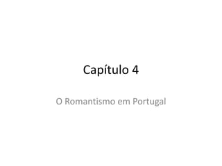Capítulo 4
O Romantismo em Portugal
 