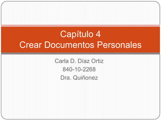 Carla D. Díaz Ortiz
840-10-2268
Dra. Quiñonez
Capítulo 4
Crear Documentos Personales
 
