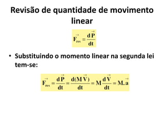 Revisão de quantidade de movimento
               linear


• Substituindo o momento linear na segunda lei
  tem-se:
 
