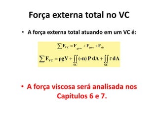 Força externa total no VC
• A força externa total atuando em um VC é:




• A força viscosa será analisada nos
            Capítulos 6 e 7.
 
