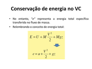 Conservação de energia no VC
• No entanto, “e” representa a energia total específica
  transferida no fluxo de massa.
• Relembrando o conceito de energia total:
 