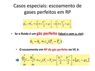 Casos especiais: escoamento de
     gases perfeitos em RP



• Se o fluido é um gás   perfeito (ideal e com cp cte):


   • O escoamento em RP do gás perfeito no VC é:
 