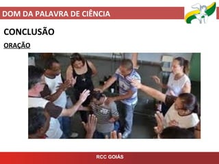 DOM DA PALAVRA DE CIÊNCIA
RCC GOIÁS
CONCLUSÃO
ORAÇÃO
 