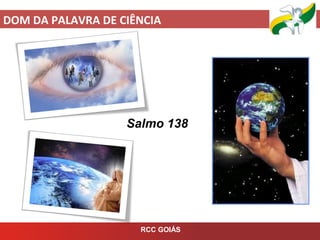 DOM DA PALAVRA DE CIÊNCIA
RCC GOIÁS
Salmo 138
 