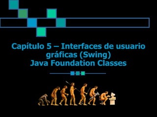 Capítulo 5 – Interfaces de usuario
gráficas (Swing)
Java Foundation Classes
 