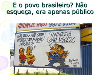 E o povo brasileiro? Não esqueça, era apenas público 