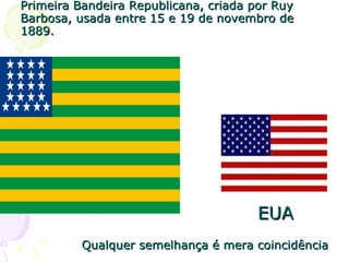 Primeira Bandeira Republicana, criada por Ruy Barbosa, usada entre 15 e 19 de novembro de 1889.  EUA Qualquer semelhança é mera coincidência 