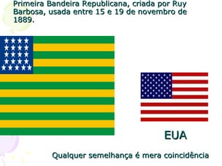 Primeira Bandeira Republicana, criada por Ruy Barbosa, usada entre 15 e 19 de novembro de 1889.  EUA Qualquer semelhança é mera coincidência 