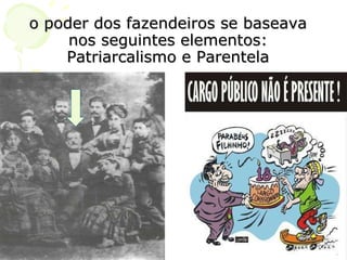 o poder dos fazendeiros se baseava nos seguintes elementos: Patriarcalismo e Parentela 