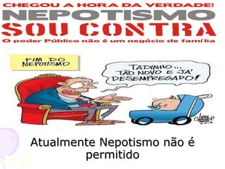 Atualmente Nepotismo não é permitido 