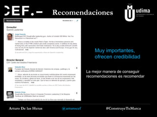 Recomendaciones

Muy importantes,
ofrecen credibilidad
La mejor manera de conseguir
recomendaciones es recomendar

Arturo De las Heras

@arturocef

#ConstruyeTuMarca

 