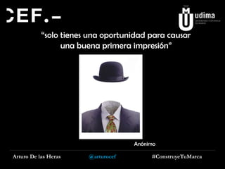 “solo tienes una oportunidad para causar
una buena primera impresión”

Anónimo

Arturo De las Heras

@arturocef

#ConstruyeTuMarca

 