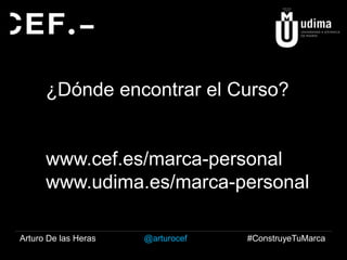 ¿Dónde encontrar el Curso?

www.cef.es/marca-personal
www.udima.es/marca-personal
Arturo De las Heras

@arturocef

#ConstruyeTuMarca

 