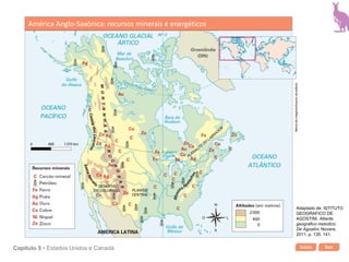 Início SairCapítulo 5 • Estados Unidos e Canadá
América Anglo-Saxônica: recursos minerais e energéticos
Bancodeimagens/Arquivodaeditora
Adaptado de: ISTITUTO
GEOGRAFICO DE
AGOSTINI. Atlante
geografico metodico
De Agostini. Novara,
2011. p. 135, 141.
 