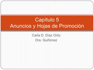 Carla D. Díaz Ortiz
Dra. Quiñonez
Capítulo 5
Anuncios y Hojas de Promoción
 
