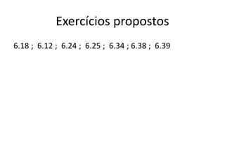 Exercícios propostos
6.18 ; 6.12 ; 6.24 ; 6.25 ; 6.34 ; 6.38 ; 6.39
 