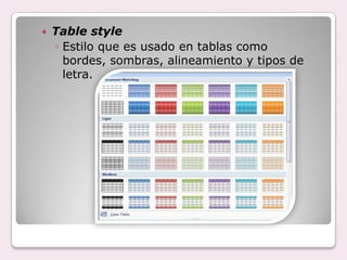    Table style
    ◦ Estilo que es usado en tablas como
      bordes, sombras, alineamiento y tipos de
      letra.
 