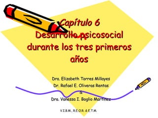 Capítulo 6 Desarrollo psicosocial durante los tres primeros años Dra. Elizabeth Torres Millayes Dr. Rafael E. Oliveras Rentas & Dra. Vanessa I. Boglio Martínez 