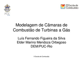 Modelagem de Câmaras de
Combustão de Turbinas a Gás
 Luís Fernando Figueira da Silva
 Elder Marino Mendoza Orbegoso
         DEM/PUC-Rio

           II Escola de Combustão
 