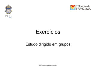 Exercícios

Estudo dirigido em grupos




       II Escola de Combustão
 