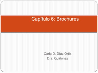 Carla D. Díaz Ortiz
Dra. Quiñonez
Capítulo 6: Brochures
 