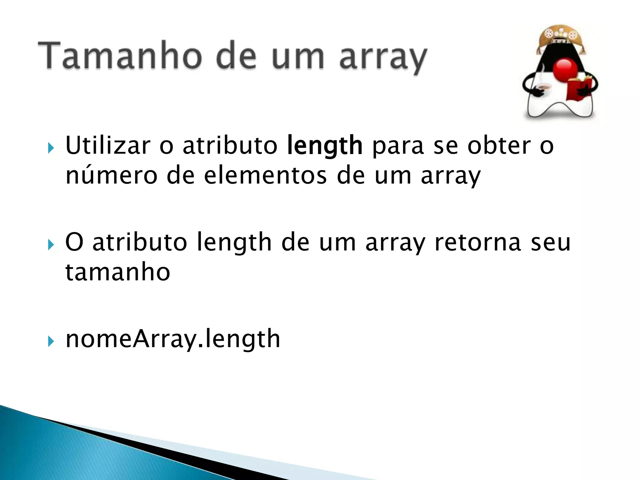 





Utilizar o atributo length para se obter o
número de elementos de um array
O atributo length de um array retorna seu
tamanho
nomeArray.length

 