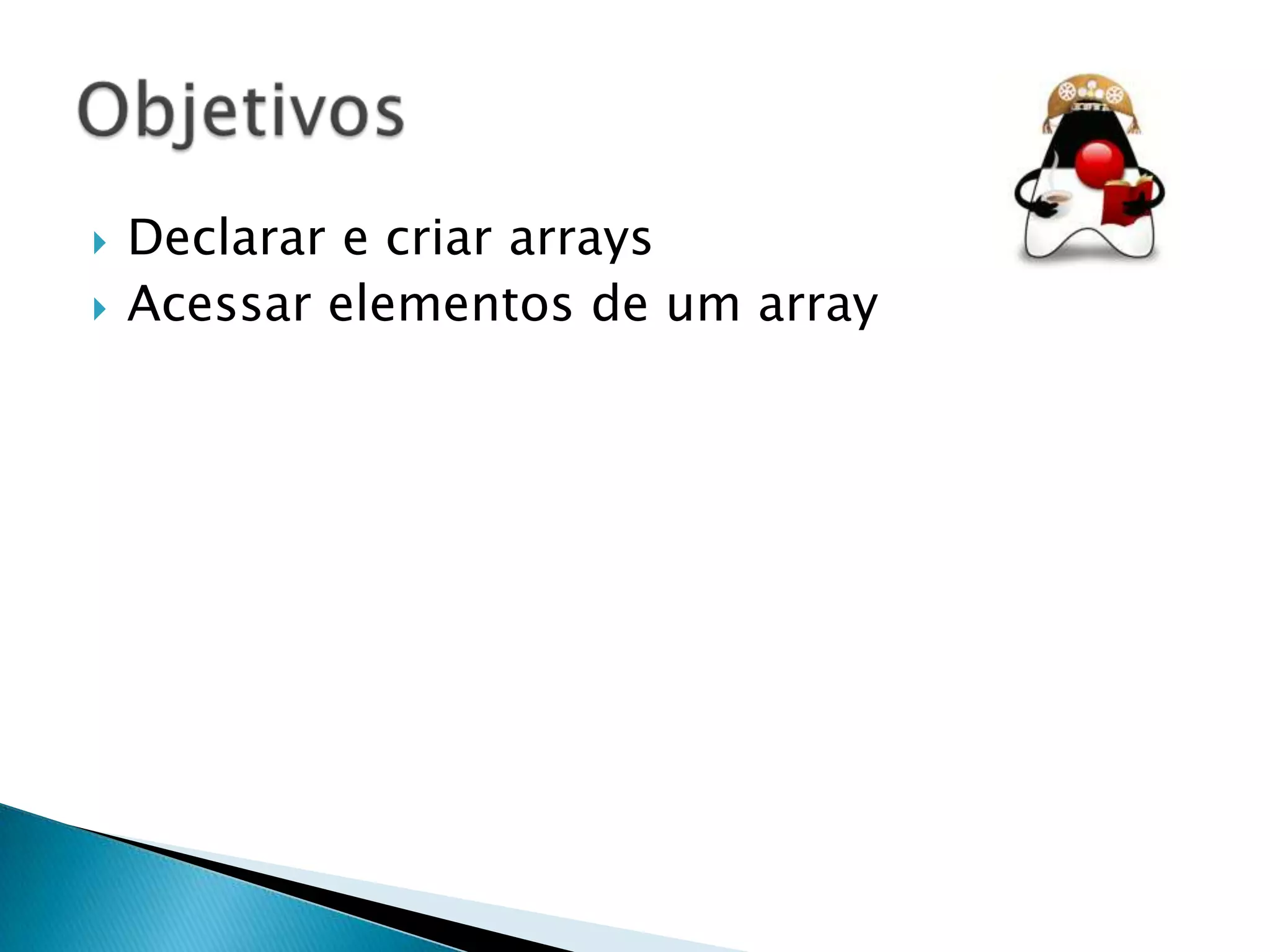 


Declarar e criar arrays
Acessar elementos de um array

 