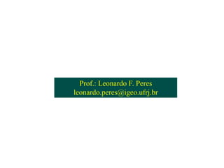 Prof.: Leonardo F. Peres
leonardo.peres@igeo.ufrj.br
Prof.: Leonardo F. Peres
leonardo.peres@igeo.ufrj.br
 