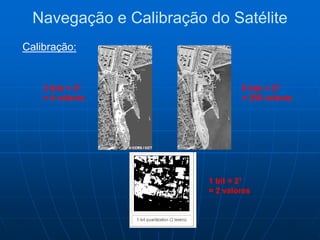 2 bits = 22
= 4 valores
8 bits = 28
= 256 valores
1 bit = 21
= 2 valores
Navegação e Calibração do Satélite
Calibração:
 
