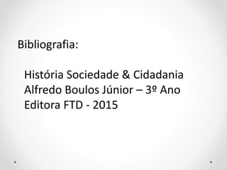Bibliografia:
História Sociedade & Cidadania
Alfredo Boulos Júnior – 3º Ano
Editora FTD - 2015
 